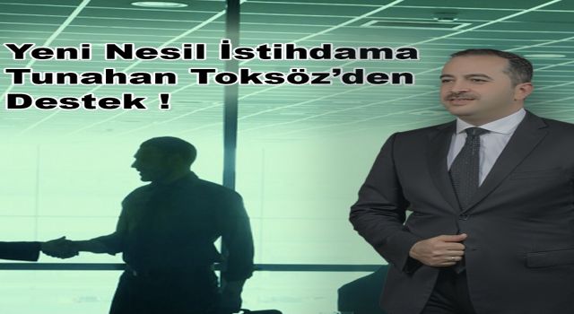 YENİ NESİL İSTİHDAMA TUNAHAN TOKSÖZ’DEN DESTEK